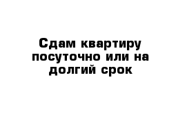 Сдам квартиру посуточно или на долгий срок